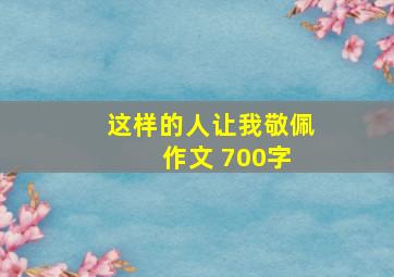 这样的人让我敬佩 作文 700字